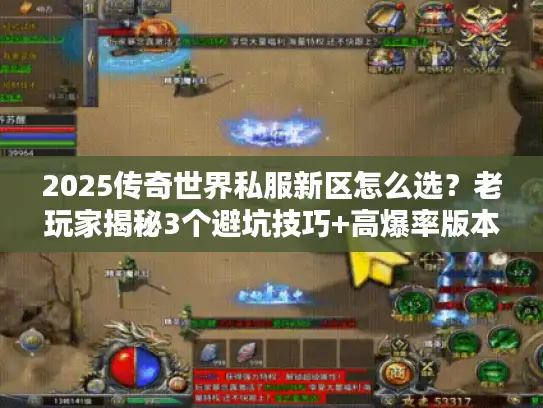 2025传奇世界私服新区怎么选?老玩家揭秘3个避坑技巧+高爆率版本实测 2025传奇世界私服新区怎么选?老玩家揭秘3个避坑技巧+高爆率版本实测