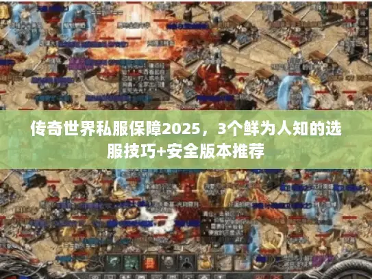 传奇世界私服保障2025，3个鲜为人知的选服技巧+安全版本推荐