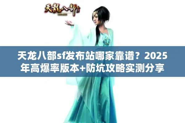 天龙八部sf发布站哪家靠谱？2025年高爆率版本+防坑攻略实测分享