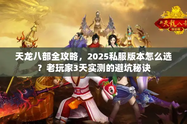 天龙八部全攻略,2025私服版本怎么选?老玩家3天实测的避坑秘诀 天龙八部全攻略,2025私服版本怎么选?老玩家3天实测的避坑秘诀