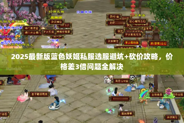2025最新版蓝色妖姬私服选服避坑+砍价攻略，价格差3倍问题全解决