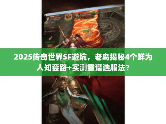 2025传奇世界SF避坑,老鸟揭秘4个鲜为人知套路+实测靠谱选服法? 2025传奇世界SF避坑,老鸟揭秘4个鲜为人知套路+实测靠谱选服法?