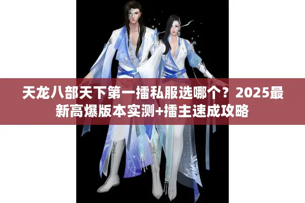 天龙八部天下第一擂私服选哪个？2025最新高爆版本实测+擂主速成攻略