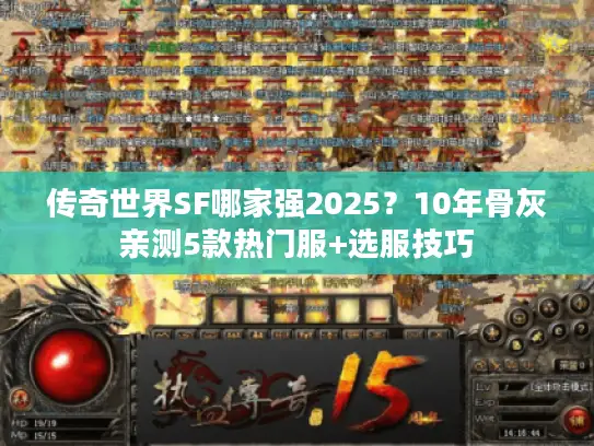 传奇世界SF哪家强2025?10年骨灰亲测5款热门服+选服技巧 传奇世界SF哪家强2025?10年骨灰亲测5款热门服+选服技巧
