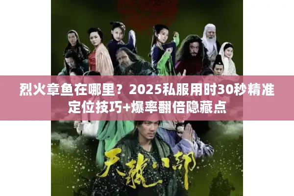烈火章鱼在哪里？2025私服用时30秒精准定位技巧+爆率翻倍隐藏点