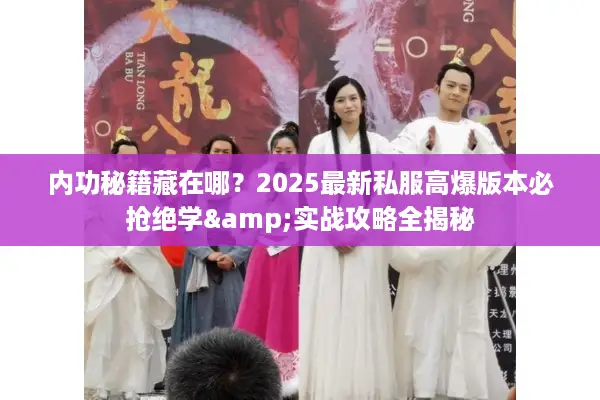 内功秘籍藏在哪？2025最新私服高爆版本必抢绝学&实战攻略全揭秘