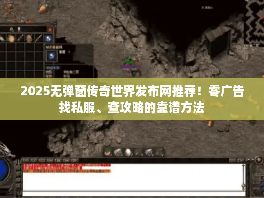 2025无弹窗传奇世界发布网推荐！零广告找私服、查攻略的靠谱方法