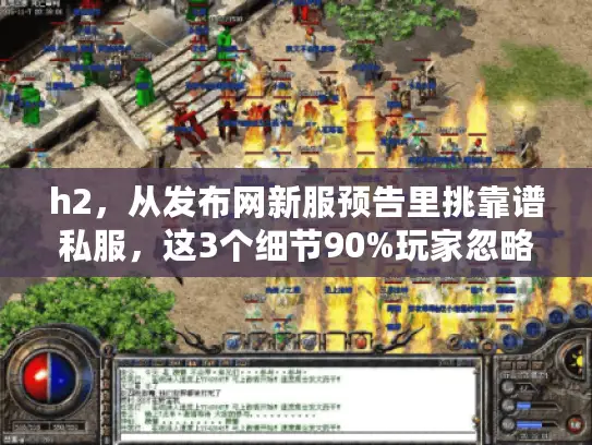 h2，从发布网新服预告里挑靠谱私服，这3个细节90%玩家忽略