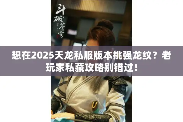 想在2025天龙私服版本挑强龙纹？老玩家私藏攻略别错过！