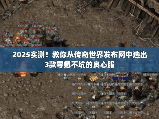 2025实测！教你从传奇世界发布网中选出3款零氪不坑的良心服