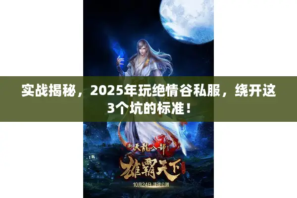 实战揭秘,2025年玩绝情谷私服,绕开这3个坑的标准! 实战揭秘,2025年玩绝情谷私服,绕开这3个坑的标准!
