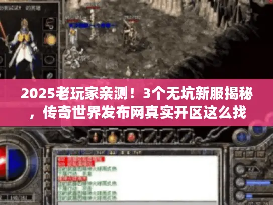 2025老玩家亲测！3个无坑新服揭秘，传奇世界发布网真实开区这么找