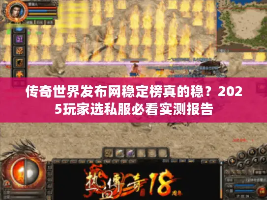 传奇世界发布网稳定榜真的稳？2025玩家选私服必看实测报告