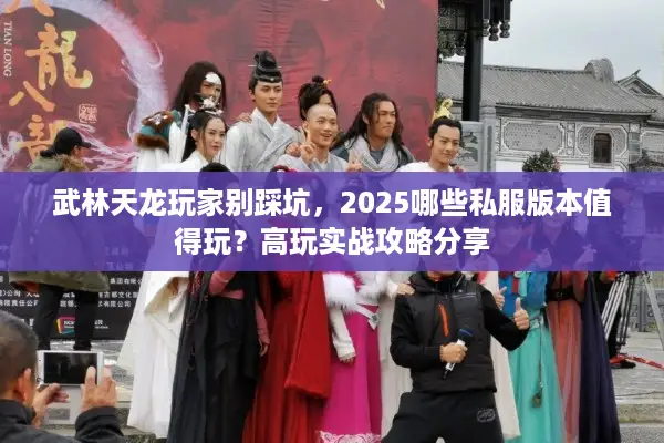 武林天龙玩家别踩坑,2025哪些私服版本值得玩?高玩实战攻略分享 武林天龙玩家别踩坑,2025哪些私服版本值得玩?高玩实战攻略分享
