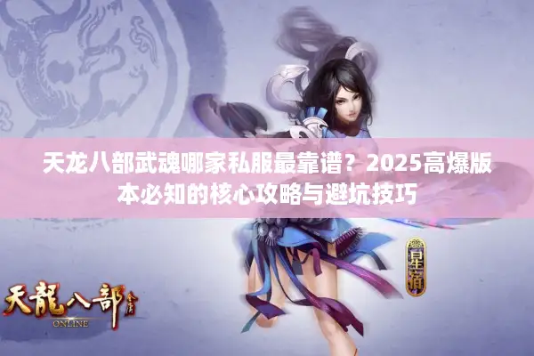 天龙八部武魂哪家私服最靠谱？2025高爆版本必知的核心攻略与避坑技巧