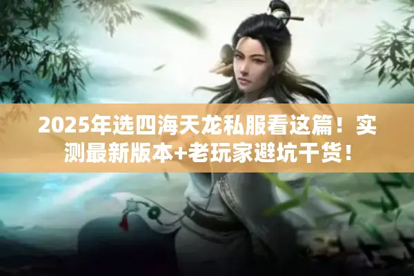 2025年选四海天龙私服看这篇!实测最新版本+老玩家避坑干货! 2025年选四海天龙私服看这篇!实测最新版本+老玩家避坑干货!