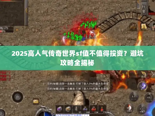 2025高人气传奇世界sf值不值得投资？避坑攻略全揭秘