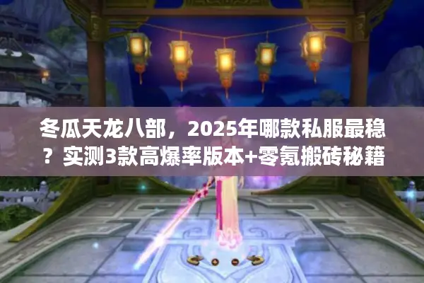冬瓜天龙八部，2025年哪款私服最稳？实测3款高爆率版本+零氪搬砖秘籍
