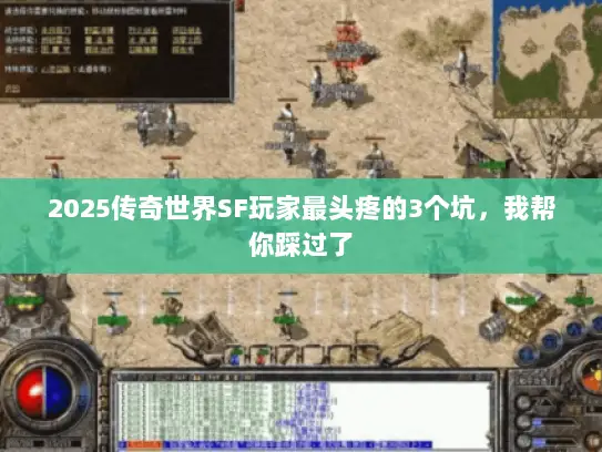 2025传奇世界SF玩家最头疼的3个坑，我帮你踩过了