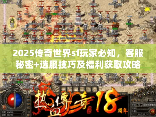 2025传奇世界sf玩家必知，客服秘密+选服技巧及福利获取攻略