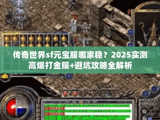 传奇世界sf元宝服哪家稳？2025实测高爆打金服+避坑攻略全解析