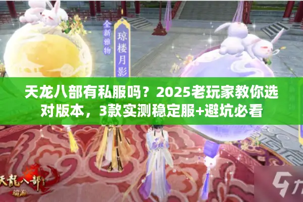 天龙八部有私服吗？2025老玩家教你选对版本，3款实测稳定服+避坑必看