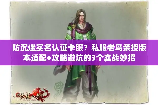 防沉迷实名认证卡服？私服老鸟亲授版本适配+攻略避坑的3个实战妙招