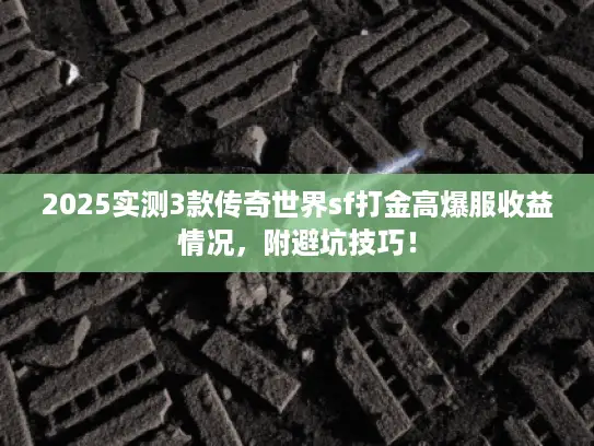 2025实测3款传奇世界sf打金高爆服收益情况，附避坑技巧！