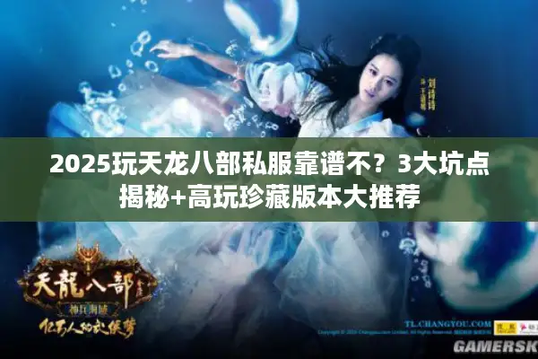 2025玩天龙八部私服靠谱不？3大坑点揭秘+高玩珍藏版本大推荐
