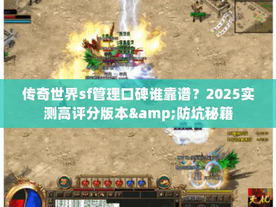 传奇世界sf管理口碑谁靠谱？2025实测高评分版本&防坑秘籍