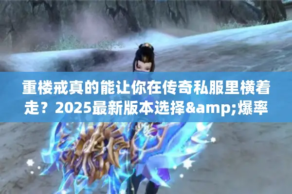 重楼戒真的能让你在传奇私服里横着走？2025最新版本选择&爆率攻略