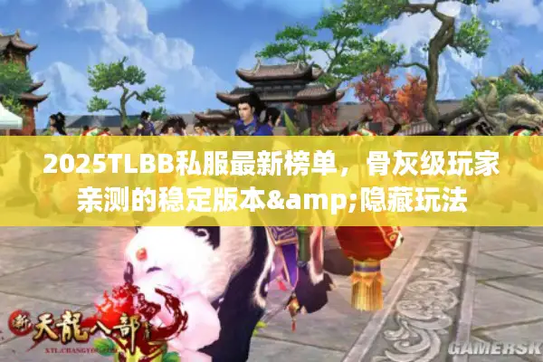 2025TLBB私服最新榜单，骨灰级玩家亲测的稳定版本&隐藏玩法