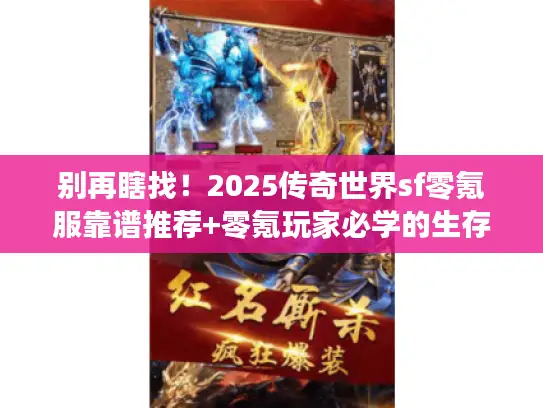 别再瞎找！2025传奇世界sf零氪服靠谱推荐+零氪玩家必学的生存技巧