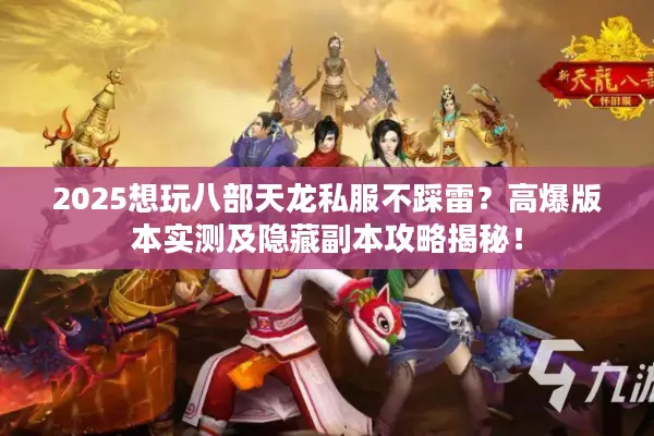 2025想玩八部天龙私服不踩雷?高爆版本实测及隐藏副本攻略揭秘! 2025想玩八部天龙私服不踩雷?高爆版本实测及隐藏副本攻略揭秘!