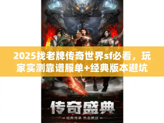 2025找老牌传奇世界sf必看,玩家实测靠谱服单+经典版本避坑技巧 2025找老牌传奇世界sf必看,玩家实测靠谱服单+经典版本避坑技巧