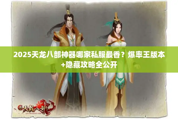 2025天龙八部神器哪家私服最香？爆率王版本+隐藏攻略全公开