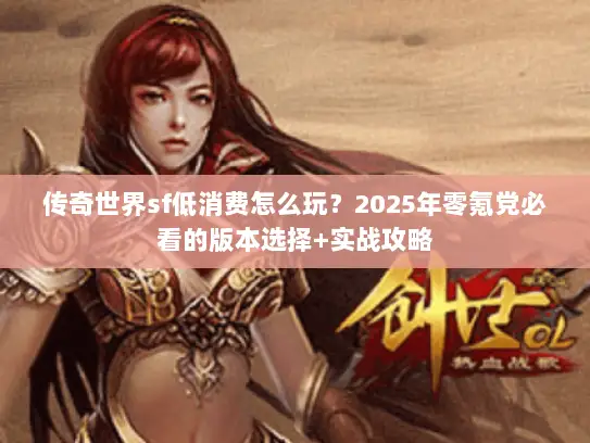 传奇世界sf低消费怎么玩？2025年零氪党必看的版本选择+实战攻略