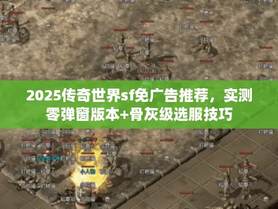 2025传奇世界sf免广告推荐，实测零弹窗版本+骨灰级选服技巧