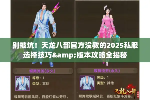 别被坑!天龙八部官方没教的2025私服选择技巧&版本攻略全揭秘 别被坑!天龙八部官方没教的2025私服选择技巧&版本攻略全揭秘