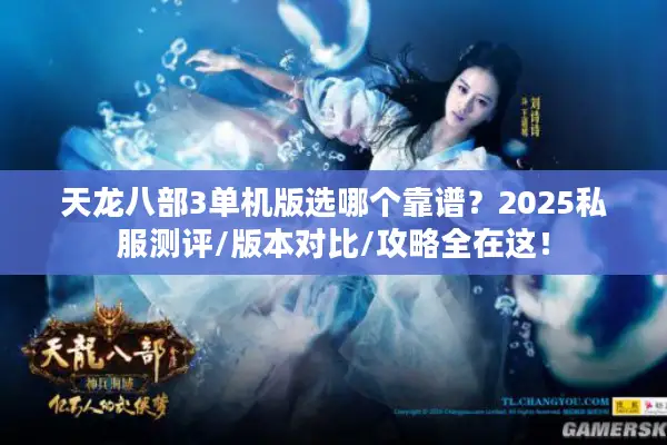 天龙八部3单机版选哪个靠谱？2025私服测评/版本对比/攻略全在这！