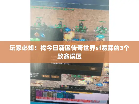 玩家必知！找今日新区传奇世界sf易踩的3个致命误区