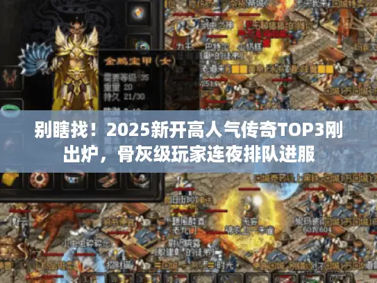 别瞎找！2025新开高人气传奇TOP3刚出炉，骨灰级玩家连夜排队进服