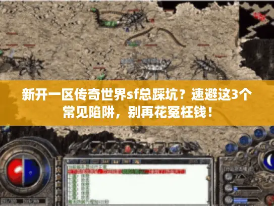 新开一区传奇世界sf总踩坑？速避这3个常见陷阱，别再花冤枉钱！