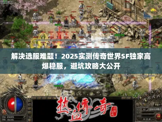 解决选服难题！2025实测传奇世界SF独家高爆稳服，避坑攻略大公开
