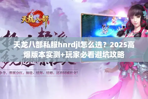 天龙八部私服hnrdjl怎么选?2025高爆版本实测+玩家必看避坑攻略 天龙八部私服hnrdjl怎么选?2025高爆版本实测+玩家必看避坑攻略