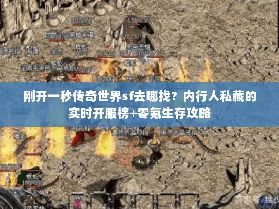 刚开一秒传奇世界sf去哪找？内行人私藏的实时开服榜+零氪生存攻略
