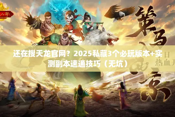 还在搜天龙官网？2025私藏3个必玩版本+实测副本速通技巧（无坑）