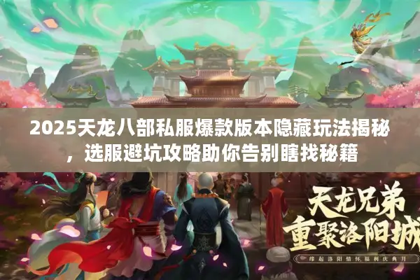 2025天龙八部私服爆款版本隐藏玩法揭秘,选服避坑攻略助你告别瞎找秘籍 2025天龙八部私服爆款版本隐藏玩法揭秘,选服避坑攻略助你告别瞎找秘籍