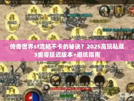 传奇世界sf流畅不卡的秘诀？2025高玩私藏3类零延迟版本+避坑指南