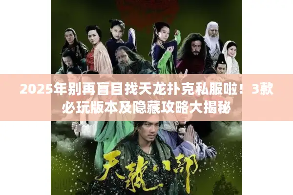 2025年别再盲目找天龙扑克私服啦！3款必玩版本及隐藏攻略大揭秘